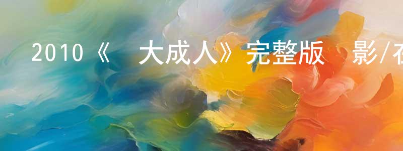 曹紀萍的動漫綜藝大全,2010《長大成人》完整版電影/在線觀看/百度云-美劇天堂